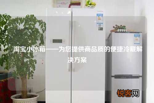 淘宝小冰箱——为您提供高品质的便捷冷藏解决方案