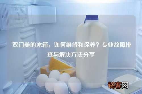 双门美的冰箱，如何维修和保养？专业故障排查与解决方法分享