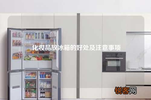 化妆品放冰箱的好处及注意事项