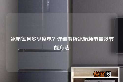 冰箱每月多少度电？详细解析冰箱耗电量及节能方法