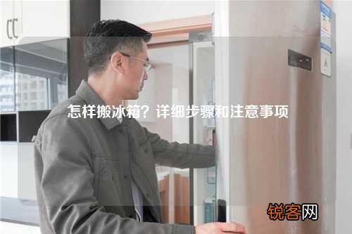 怎样搬冰箱？详细步骤和注意事项