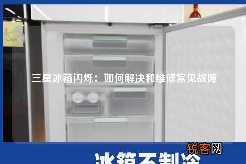三星冰箱闪烁：如何解决和维修常见故障
