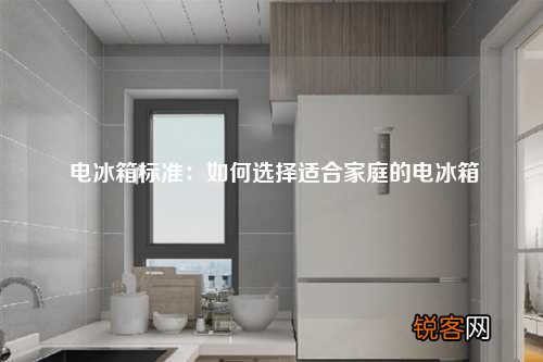 电冰箱标准：如何选择适合家庭的电冰箱