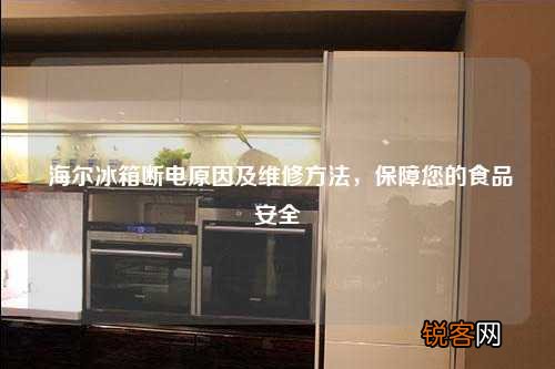 海尔冰箱断电原因及维修方法，保障您的食品安全