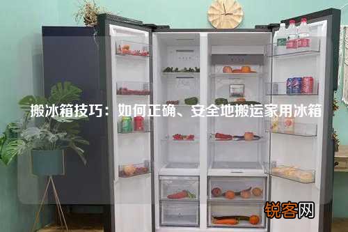 搬冰箱技巧：如何正确、安全地搬运家用冰箱
