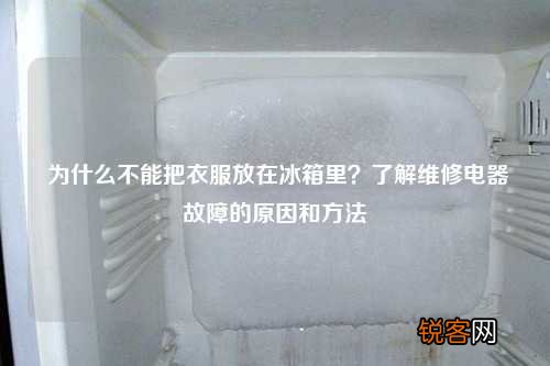 为什么不能把衣服放在冰箱里？了解维修电器故障的原因和方法