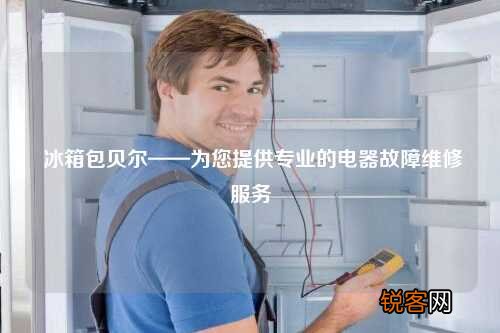 冰箱包贝尔——为您提供专业的电器故障维修服务