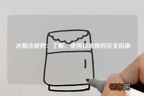 冰箱冷凝剂：了解、使用和维修的完全指南
