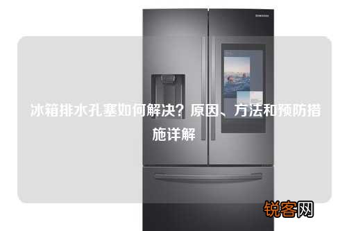 冰箱排水孔塞如何解决？原因、方法和预防措施详解