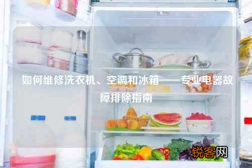 如何维修洗衣机、空调和冰箱——专业电器故障排除指南