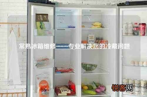常熟冰箱维修——专业解决您的冷藏问题