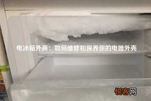 电冰箱外壳：如何维修和保养你的电器外壳