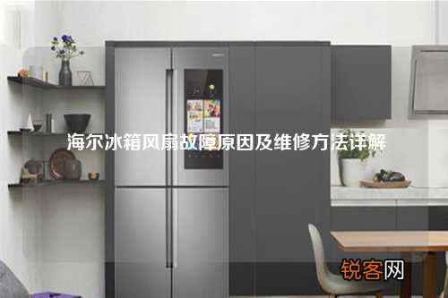 海尔冰箱风扇故障原因及维修方法详解