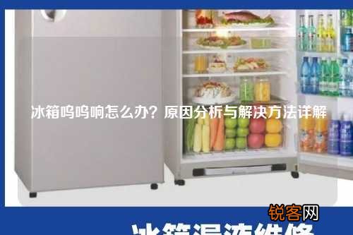 冰箱呜呜响怎么办？原因分析与解决方法详解
