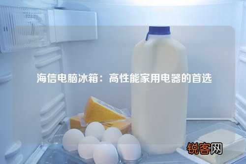 海信电脑冰箱：高性能家用电器的首选