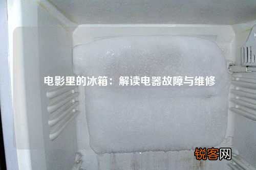 电影里的冰箱：解读电器故障与维修