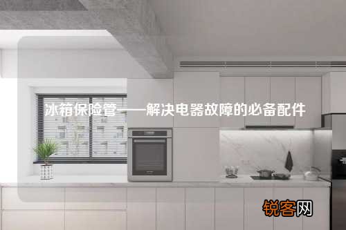 冰箱保险管——解决电器故障的必备配件