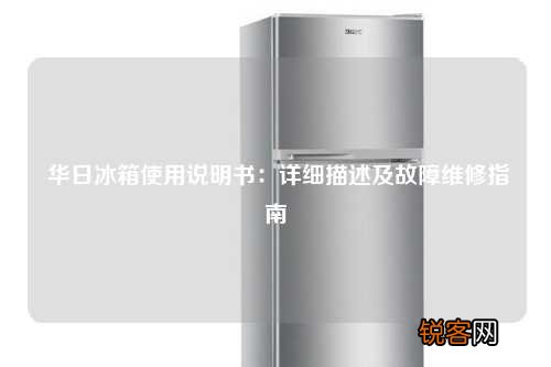 华日冰箱使用说明书：详细描述及故障维修指南