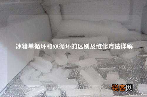 冰箱单循环和双循环的区别及维修方法详解