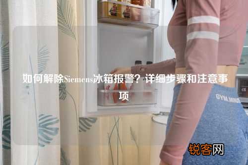如何解除Siemens冰箱报警？详细步骤和注意事项