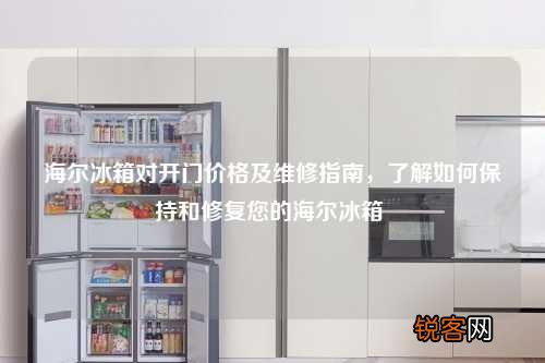 海尔冰箱对开门价格及维修指南，了解如何保持和修复您的海尔冰箱