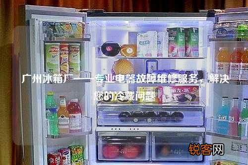 广州冰箱厂——专业电器故障维修服务，解决您的冷藏问题