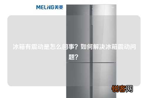 冰箱有震动是怎么回事？如何解决冰箱震动问题？