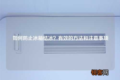如何防止冰箱结冰？有效的方法和注意事项