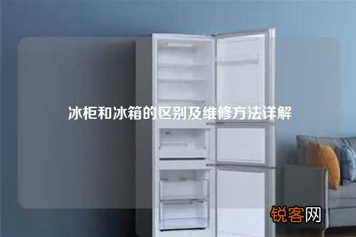 冰柜和冰箱的区别及维修方法详解