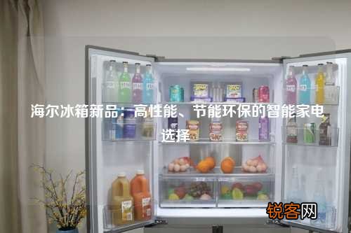 海尔冰箱新品：高性能、节能环保的智能家电选择