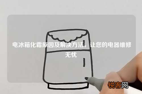 电冰箱化霜原因及解决方法，让您的电器维修无忧
