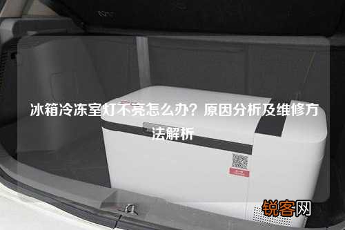 冰箱冷冻室灯不亮怎么办？原因分析及维修方法解析