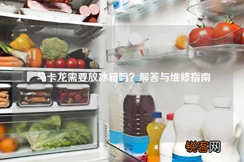 马卡龙需要放冰箱吗？解答与维修指南