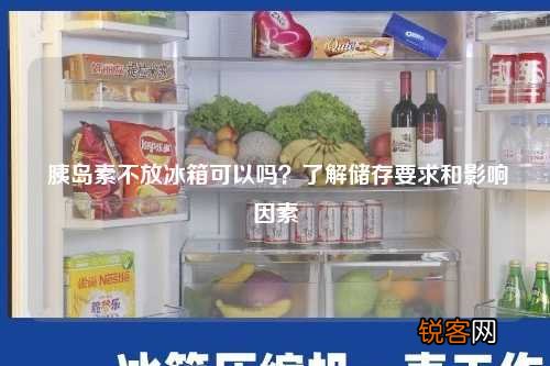 胰岛素不放冰箱可以吗?了解储存要求和影响因素