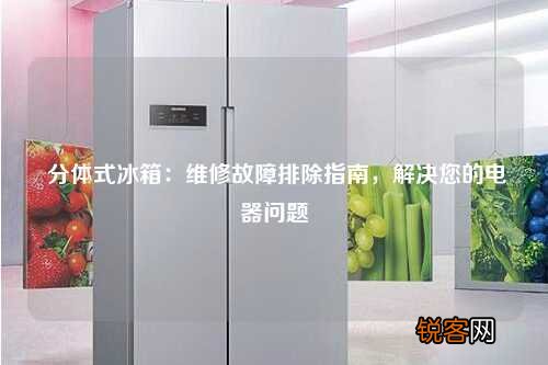 分体式冰箱：维修故障排除指南，解决您的电器问题