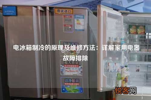 电冰箱制冷的原理及维修方法：详解家用电器故障排除