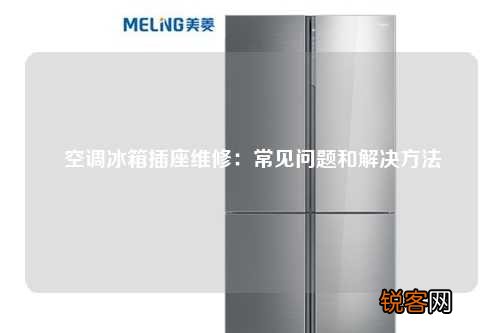 空调冰箱插座维修：常见问题和解决方法
