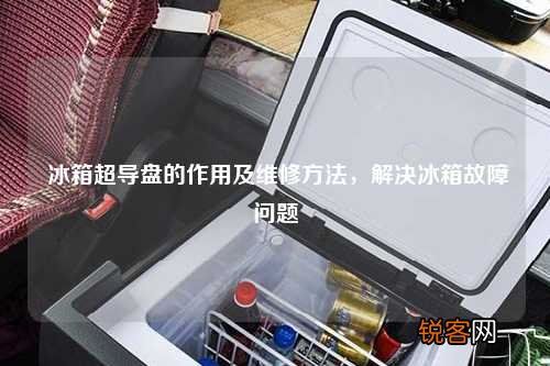 冰箱超导盘的作用及维修方法，解决冰箱故障问题