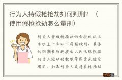 使用假枪抢劫怎么量刑 行为人持假枪抢劫如何判刑？