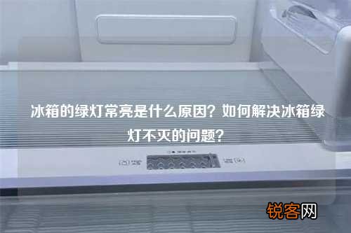 冰箱的绿灯常亮是什么原因？如何解决冰箱绿灯不灭的问题？