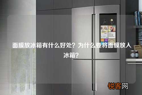 面膜放冰箱有什么好处？为什么要将面膜放入冰箱？