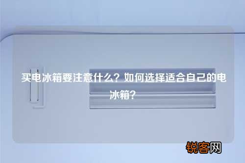 买电冰箱要注意什么？如何选择适合自己的电冰箱？