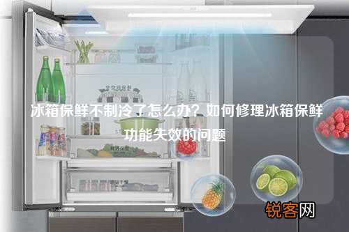 冰箱保鲜不制冷了怎么办？如何修理冰箱保鲜功能失效的问题