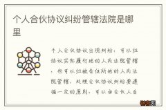 个人合伙协议纠纷管辖法院是哪里