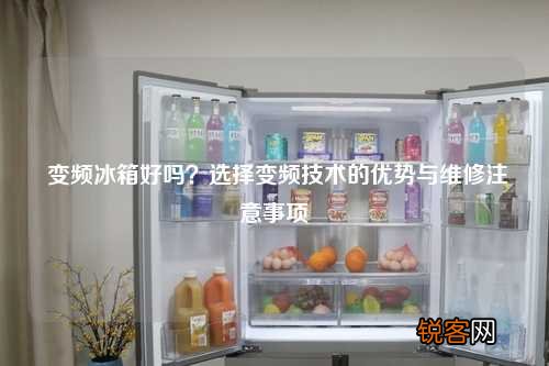 变频冰箱好吗？选择变频技术的优势与维修注意事项