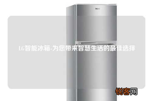 LG智能冰箱-为您带来智慧生活的最佳选择