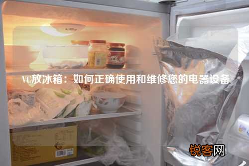 VC放冰箱：如何正确使用和维修您的电器设备
