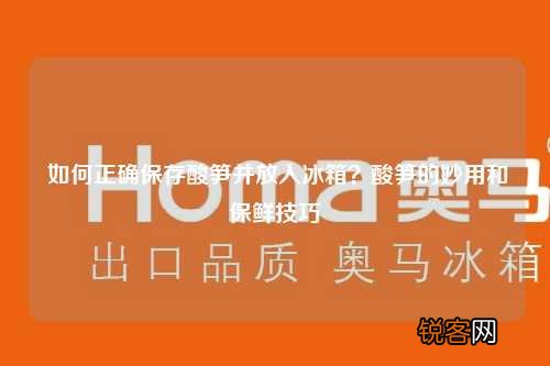 如何正确保存酸笋并放入冰箱？酸笋的妙用和保鲜技巧