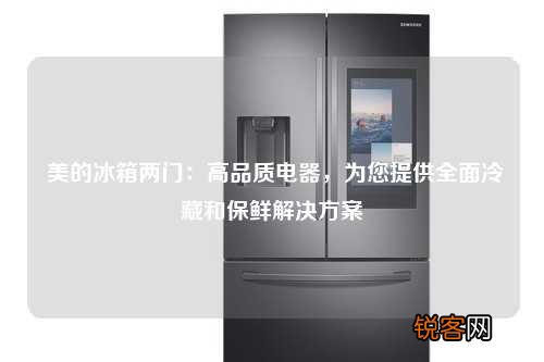 美的冰箱两门：高品质电器，为您提供全面冷藏和保鲜解决方案