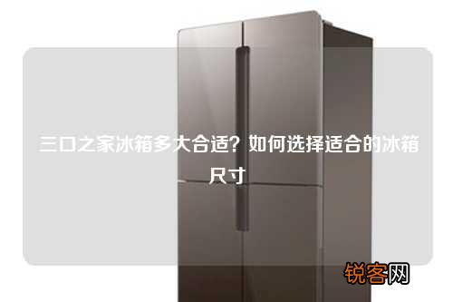 三口之家冰箱多大合适？如何选择适合的冰箱尺寸
